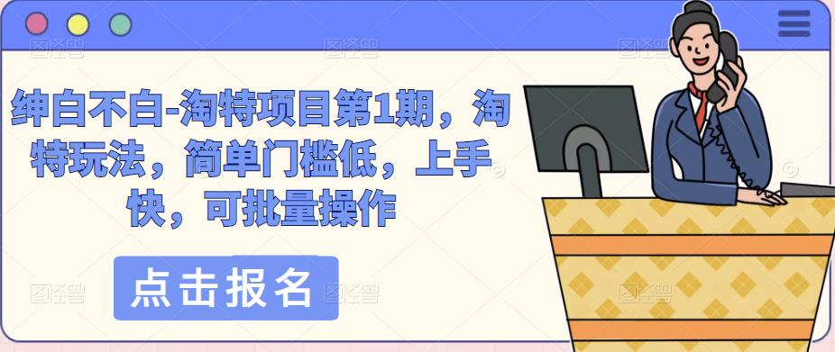 绅白不白-淘特项目第1期，淘特玩法，简单门槛低，上手快，可批量操作-资源宝库吧
