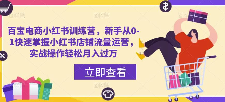 百宝电商小红书训练营，新手从0-1快速掌握小红书店铺流量运营，实战操作轻松月入过万-资源宝库吧