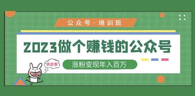2023公众号培训班,2023做个赚钱的公众号,涨粉变现年入百万!-资源宝库吧