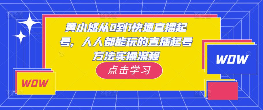 黄小悠从0到1快速直播起号，人人都能玩的直播起号方法实操流程-资源宝库吧