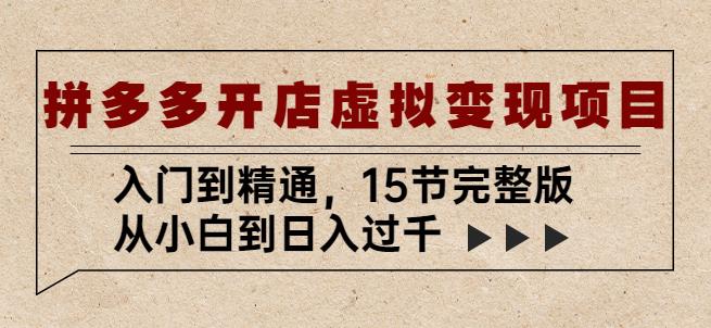 拼多多开店虚拟变现项目：入门到精通，从小白到日入过千（15节完整版）-资源宝库吧