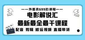 外面卖699的电影解说汇最新最全最干课程：电影配音剪辑搬运视频直播带货-资源宝库吧