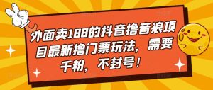 外面卖188的抖音撸音浪项目最新撸门票玩法，需要千粉，不封号！-资源宝库吧