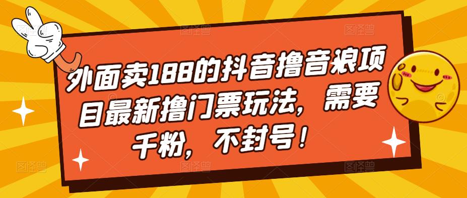 外面卖188的抖音撸音浪项目最新撸门票玩法，需要千粉，不封号！-资源宝库吧