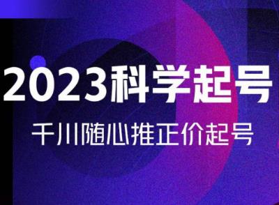 金龙2023科学起号，千川随心推投放实战课，千川随心推正价起号-资源宝库吧