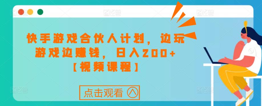 快手游戏合伙人计划项目，边玩游戏边赚钱，日入200+【视频课程】-资源宝库吧