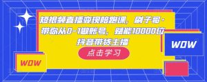 短视频直播变现陪跑课,刷子哥·带你从0-1做账号,赋能10000位抖音带货主播-资源宝库吧