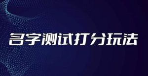最新抖音爆火的名字测试打分无人直播项目，轻松日赚几百+【打分脚本+详细教程】-资源宝库吧
