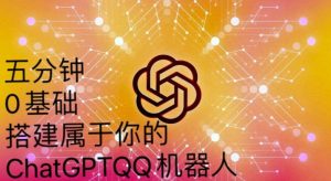 手把手教你如何从一个0基础小白用Chatgpt来搭建一个qq聊天机器人【永久软件+详细教程】-资源宝库吧