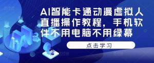 AI智能卡通动漫虚拟人直播操作教程，手机软件不用电脑不用绿幕-资源宝库吧
