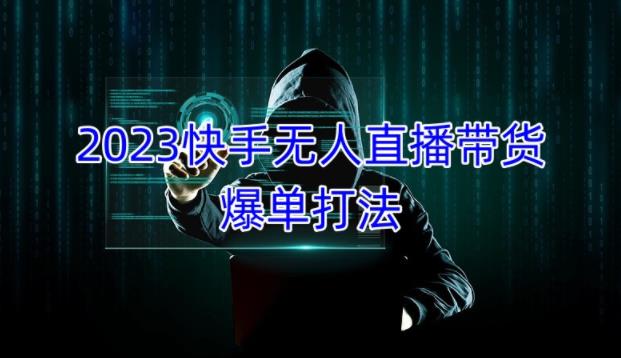 2023快手无人直播带货爆单教程，正规合法，长期稳定，可批量放大操作-资源宝库吧