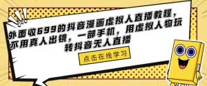 外面收699的抖音漫画虚拟人直播教程，不用真人出镜，一部手机，用虚拟人物玩转抖音无人直播-资源宝库吧