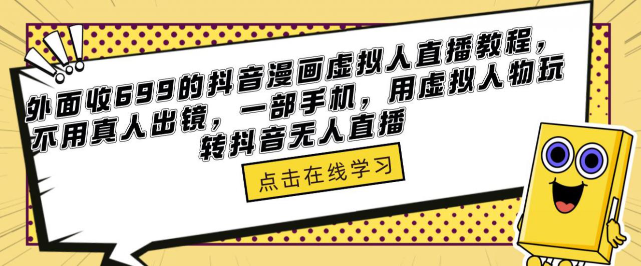 外面收699的抖音漫画虚拟人直播教程，不用真人出镜，一部手机，用虚拟人物玩转抖音无人直播-资源宝库吧