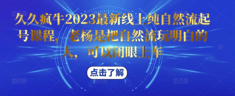 久久疯牛2023最新线上纯自然流起号课程，老杨是把自然流玩明白的人，可以闭眼上车-资源宝库吧