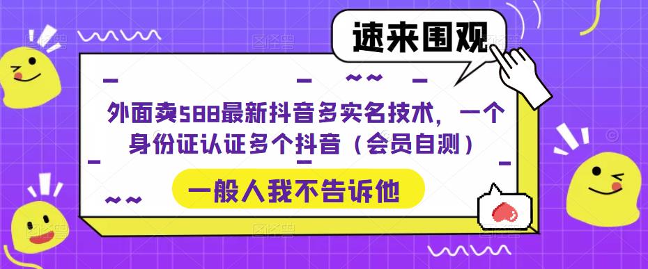 外面卖588最新抖音多实名技术，一个身份证认证多个抖音（会员自测）-资源宝库吧