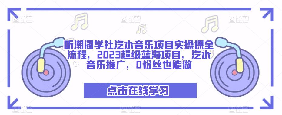 听潮阁学社汽水音乐项目实操课全流程，2023超级蓝海项目，汽水音乐推广，0粉丝也能做-资源宝库吧