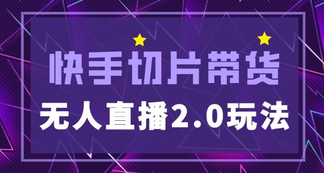 快手网红切片2.0无人直播玩法保姆级教程，二驴的独家授权-资源宝库吧