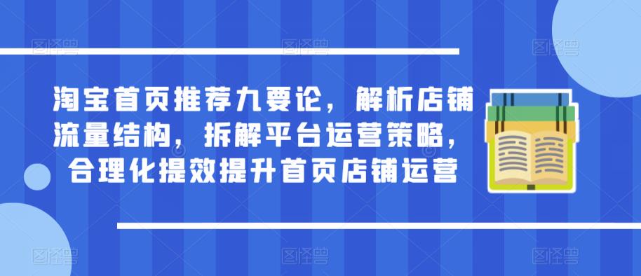 淘宝首页推荐九要论，解析店铺流量结构，拆解平台运营策略，合理化提效提升首页店铺运营-资源宝库吧