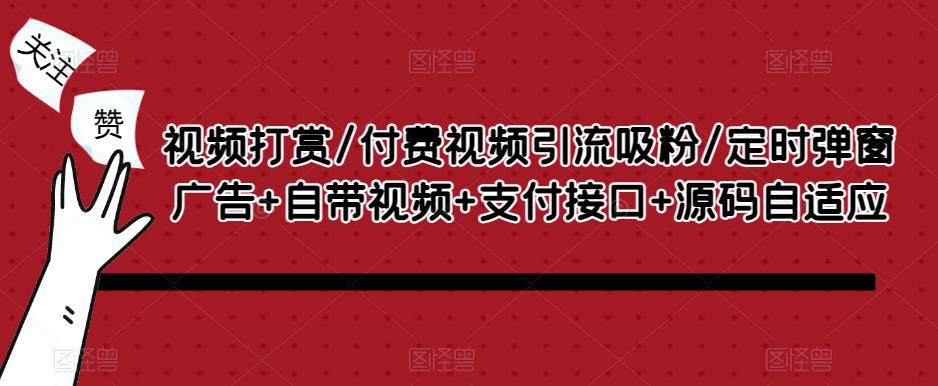 视频打赏/付费视频引流吸粉/定时弹窗广告+自带视频+支付接口+源码自适应-资源宝库吧
