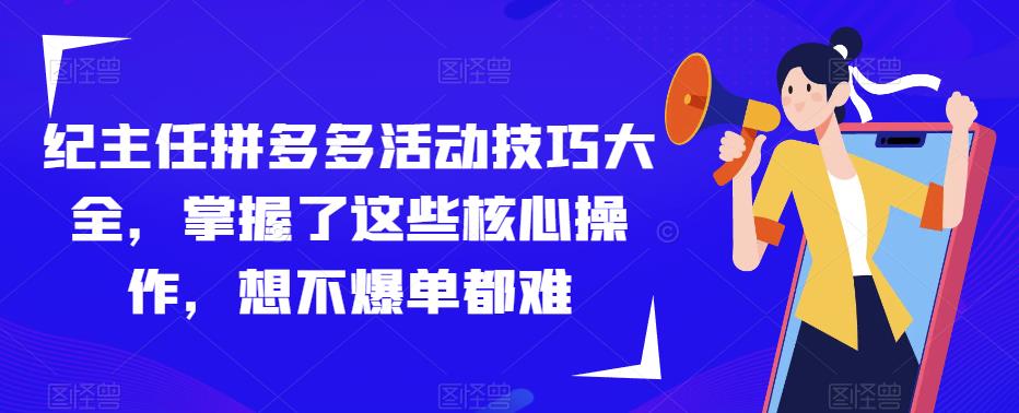纪主任拼多多活动技巧大全，掌握了这些核心操作，想不爆单都难-资源宝库吧
