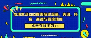 本地生活SEO搜索商业流量,美团、抖音、高德与百度地图-资源宝库吧