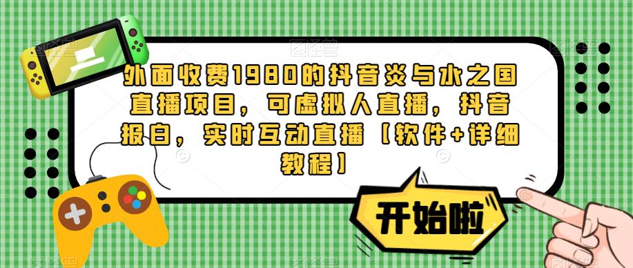 外面收费1980的抖音炎与水之国直播项目，可虚拟人直播，抖音报白，实时互动直播【软件+详细教程】-资源宝库吧