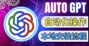 最新ChatGpt风向标，不同于普通gpt的史诗级技术升级，AutoGPT本地安装教程，让AI指导AI自动化完成任务-资源宝库吧