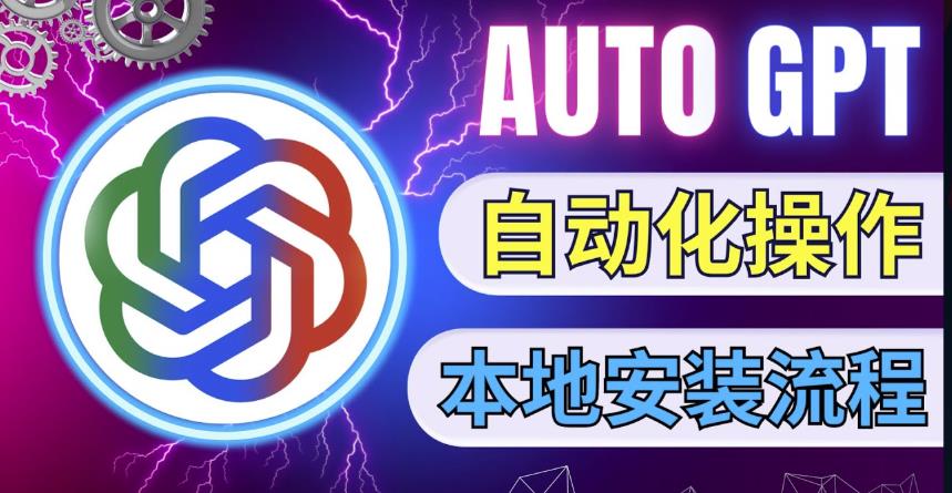 最新ChatGpt风向标，不同于普通gpt的史诗级技术升级，AutoGPT本地安装教程，让AI指导AI自动化完成任务-资源宝库吧
