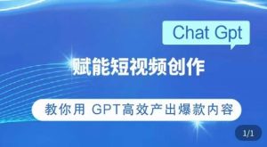 ChatGPT赋能短视频创作课，​掌握ChatGPT操作方法，教你用GPT高效产出爆款内容-资源宝库吧