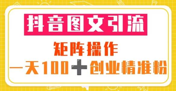 抖音图文引流矩阵操作一天100+创业精准粉（5节视频课+素材模板）-资源宝库吧