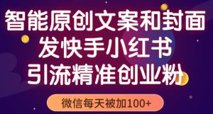 智能原创封面和创业文案，快手小红书引流精准创业粉，微信每天被加100+（揭秘）-资源宝库吧