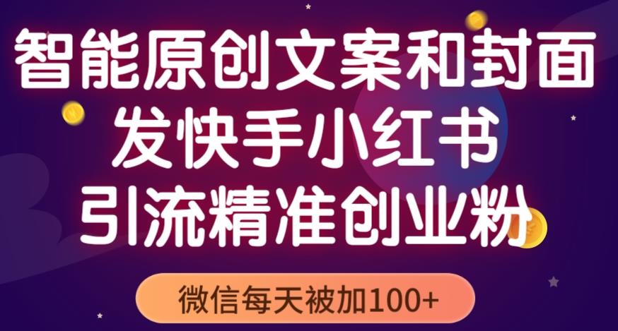 智能原创封面和创业文案，快手小红书引流精准创业粉，微信每天被加100+（揭秘）-资源宝库吧