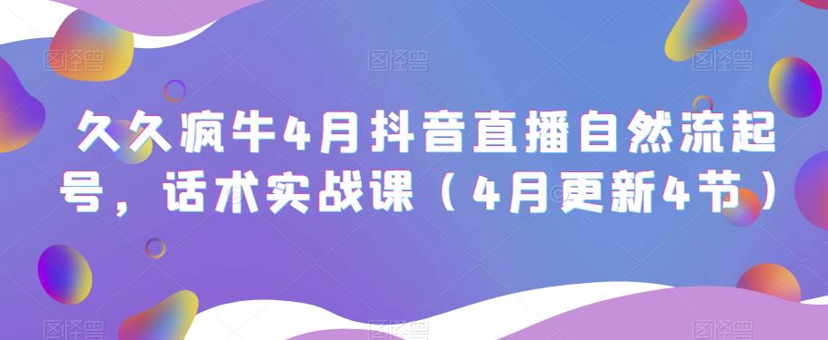 久久疯牛4月抖音直播纯自然流起号，话术实战课（4月更新4节）-资源宝库吧