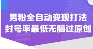 价值1980的男粉全自动变现打法，封号率最低无脑过原创-资源宝库吧