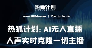热狐计划：Ai无人直播实时克隆一切主播·无人直播新时代（包含所有使用到的软件）-资源宝库吧