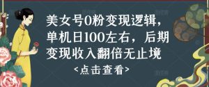 美女号0粉变现逻辑，单机日100左右，后期变现收入翻倍无止境-资源宝库吧