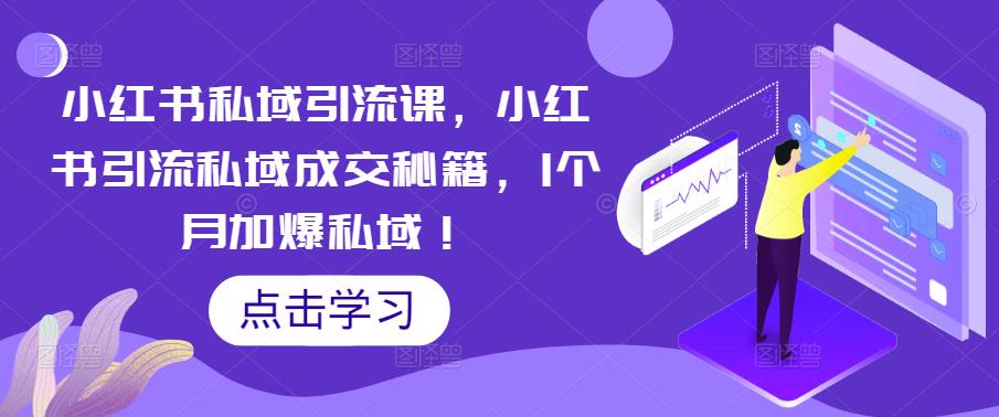 小红书私域引流课，小红书引流私域成交秘籍，1个月加爆私域！-资源宝库吧
