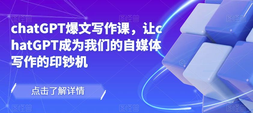 chatGPT爆文写作课,让chatGPT成为我们的自媒体写作的印钞机-资源宝库吧
