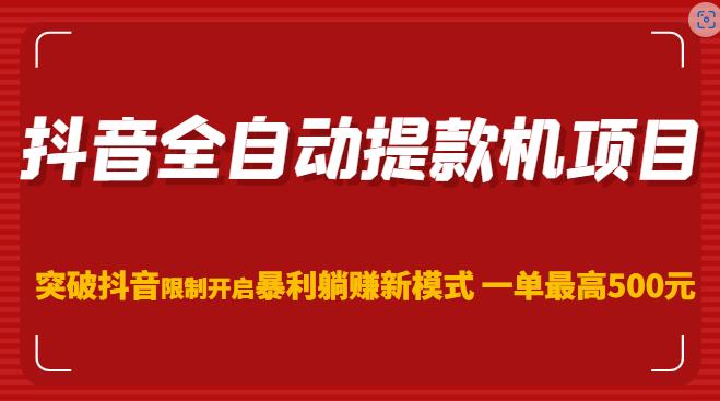 抖音全自动提款机项目，突破抖音限制开启暴利躺赚新模式一单最高500元（第二期）-资源宝库吧