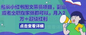 船长小红书图文带货项目，副业或者全职在家做都可以，月入2万＋超级红利-资源宝库吧
