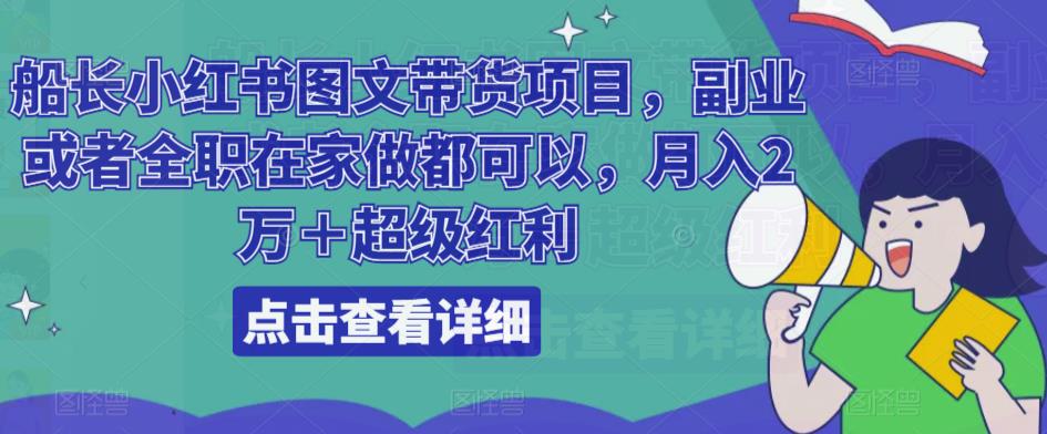 船长小红书图文带货项目，副业或者全职在家做都可以，月入2万＋超级红利-资源宝库吧