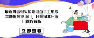 最近抖音很火的泡泡鱼手工小成本地摊创业项目，日賺500+项目课程解析-资源宝库吧