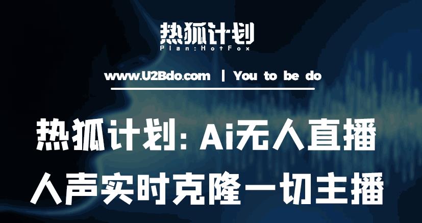 热狐计划：Ai无人直播实时克隆一切主播·无人直播新时代（包含所有使用到的软件）-资源宝库吧