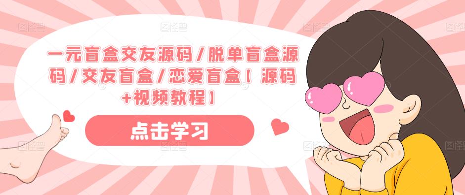 一元盲盒交友源码/脱单盲盒源码/交友盲盒/恋爱盲盒【源码+视频教程】-资源宝库吧