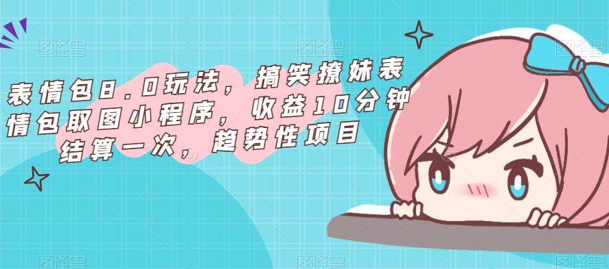 表情包8.0玩法，搞笑撩妹表情包取图小程序，收益10分钟结算一次，趋势性项目-资源宝库吧