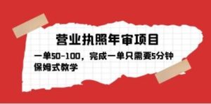 营业执照年审项目，一单50-100，完成一单只需要5分钟，保姆式教学-资源宝库吧