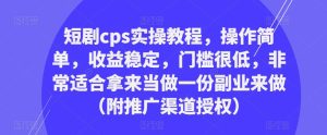 短剧cps实操教程，操作简单，收益稳定，门槛很低，非常适合拿来当做一份副业来做（附推广渠道授权）-资源宝库吧