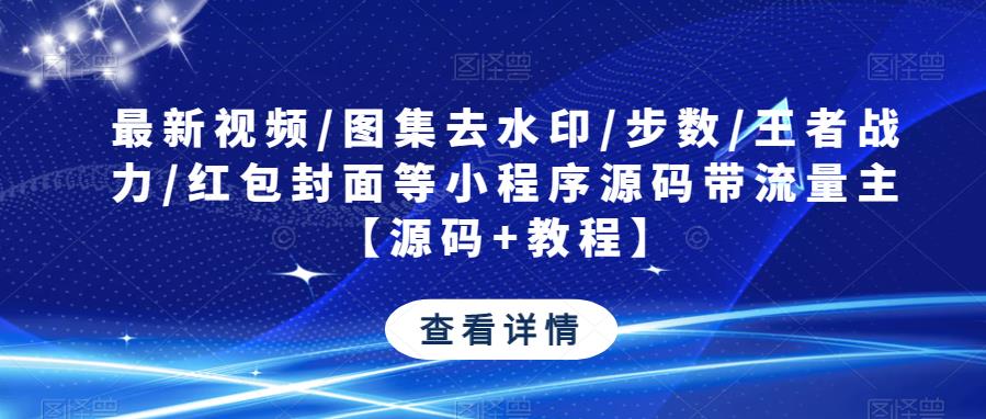最新视频/图集去水印/步数/王者战力/红包封面等小程序源码带流量主【源码+教程】-资源宝库吧