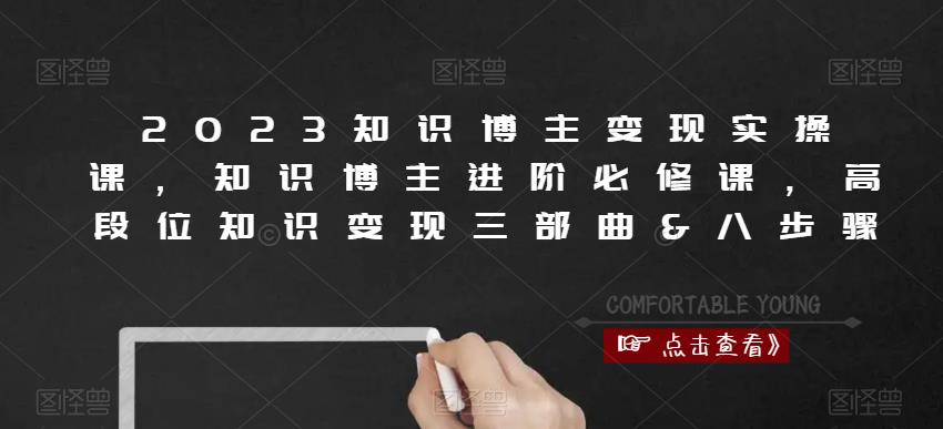 2023知识博主变现实操课,知识博主进阶必修课,高段位知识变现三部曲&八步骤-资源宝库吧