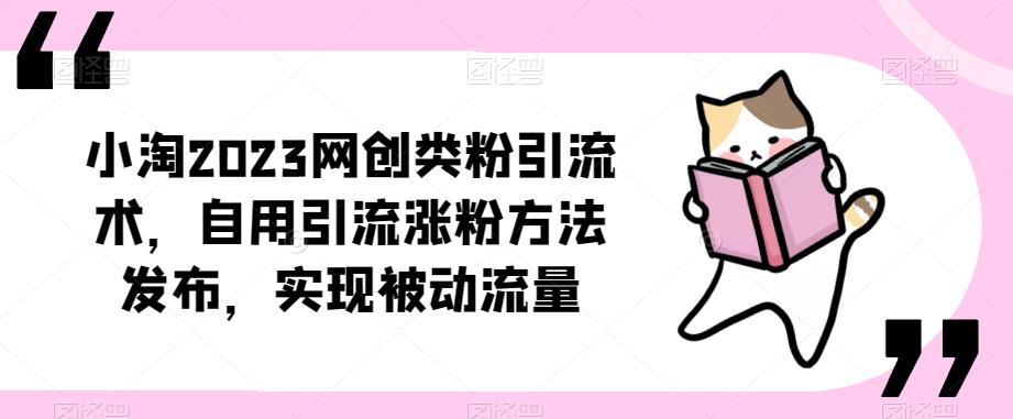 ​小淘2023网创类粉引流术，自用引流涨粉方法发布，实现被动流量-资源宝库吧